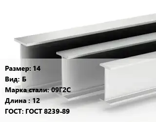 Двутавровая балка 14 Б 09Г2С L=12 ГОСТ: ГОСТ 8239-89